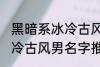 黑暗系冰冷古风男名字推荐 黑暗系冰冷古风男名字推荐有哪些