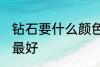 钻石要什么颜色最好 钻石要哪些颜色最好