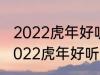 2022虎年好听的男宝宝名字 有哪些2022虎年好听的男宝宝名字