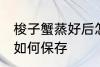 梭子蟹蒸好后怎么保存 梭子蟹蒸好后如何保存