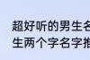 超好听的男生名字两个字 超好听的男生两个字名字推荐