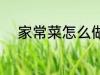 家常菜怎么做好吃 家常菜有哪些