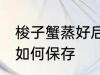 梭子蟹蒸好后怎么保存 梭子蟹蒸好后如何保存
