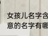 女孩儿名字含诗意的 女孩儿名字含诗意的名字有哪些