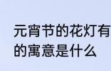 元宵节的花灯有什么寓意 元宵节花灯的寓意是什么