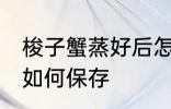梭子蟹蒸好后怎么保存 梭子蟹蒸好后如何保存