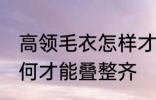高领毛衣怎样才能叠整齐 高领毛衣如何才能叠整齐