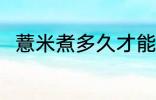 薏米煮多久才能熟呢 薏米煮熟时间