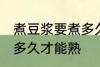 煮豆浆要煮多久才能熟 生豆浆煮要煮多久才能熟