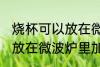 烧杯可以放在微波炉里加热么 烧杯能放在微波炉里加热么
