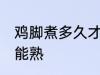鸡脚煮多久才能熟 鸡脚煮多长时间才能熟