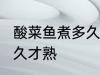 酸菜鱼煮多久 鱼肉才煮熟 酸菜鱼煮多久才熟
