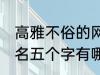 高雅不俗的网名五个字 高雅不俗的网名五个字有哪些