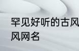 罕见好听的古风id五字 比较好听的古风网名