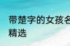 带楚字的女孩名字 带楚字的女孩名字精选