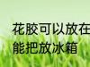 花胶可以放在冰箱冷藏室里吗 花胶不能把放冰箱