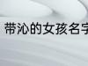 带沁的女孩名字 带沁的女孩名字精选