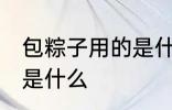 包粽子用的是什么叶子 包粽子的叶子是什么