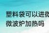 塑料袋可以进微波炉加热 塑料袋能进微波炉加热吗