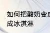 如何把酸奶变成冰淇淋 怎么把酸奶变成冰淇淋