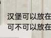 汉堡可以放在微波炉里面加热吗 汉堡可不可以放在微波炉里面加热