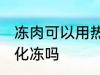 冻肉可以用热水化冻吗 冻肉能用热水化冻吗