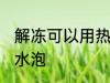 解冻可以用热水泡吗 解冻能不能用热水泡