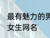最有魅力的男女生网名 独特好听男生女生网名
