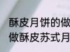 酥皮月饼的做法苏式月饼的做法 如何做酥皮苏式月饼