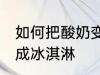 如何把酸奶变成冰淇淋 怎么把酸奶变成冰淇淋