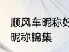 顺风车昵称好听的名字 好听的顺风车昵称锦集