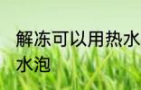 解冻可以用热水泡吗 解冻能不能用热水泡