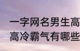 一字网名男生高冷霸气 一字网名男生高冷霸气有哪些