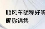 顺风车昵称好听的名字 好听的顺风车昵称锦集