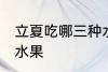 立夏吃哪三种水果好 立夏适宜吃哪些水果