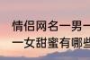 情侣网名一男一女甜蜜 情侣网名一男一女甜蜜有哪些