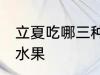 立夏吃哪三种水果好 立夏适宜吃哪些水果