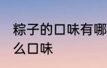 粽子的口味有哪些表达一下 粽子有什么口味