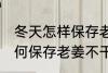 冬天怎样保存老姜不干不腐烂 冬天如何保存老姜不干不腐烂