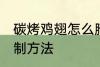 碳烤鸡翅怎么腌制方法 碳烤鸡翅的腌制方法