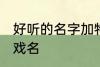 好听的名字加特殊符号 比较好听的游戏名