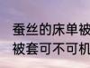 蚕丝的床单被套可机洗吗 蚕丝的床单被套可不可机洗