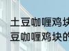 土豆咖喱鸡块的做法咖喱饭的做法 土豆咖喱鸡块的做法