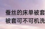 蚕丝的床单被套可机洗吗 蚕丝的床单被套可不可机洗