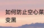 如何防止空心菜变黑 怎样防止空心菜变黑