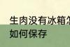 生肉没有冰箱怎么保存 生肉没有冰箱如何保存