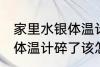 家里水银体温计打碎了怎么处理 水银体温计碎了该怎么办