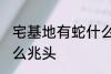 宅基地有蛇什么兆头 宅基地有蛇是什么兆头