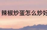 辣椒炒蛋怎么炒好吃 辣椒炒蛋的做法