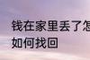 钱在家里丢了怎么找回 钱在家里丢了如何找回